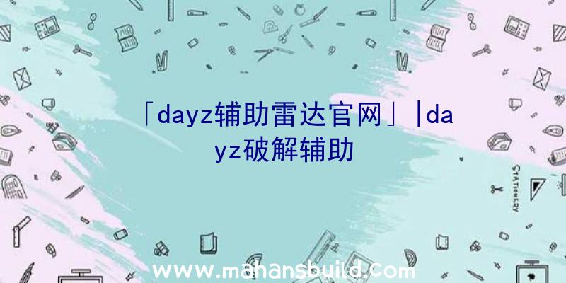 「dayz辅助雷达官网」|dayz破解辅助